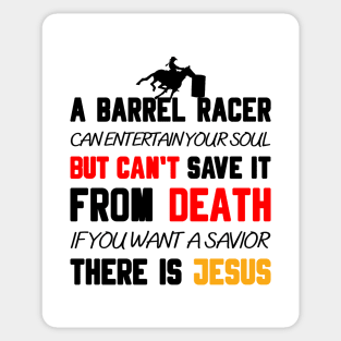 A BARREL RACER CAN ENTERTAIN YOUR SOUL BUT CAN'T SAVE IT FROM DEATH IF YOU WANT A SAVIOR THERE IS JESUS Sticker